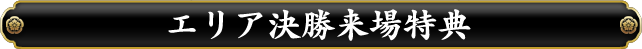 エリア決勝来場特典